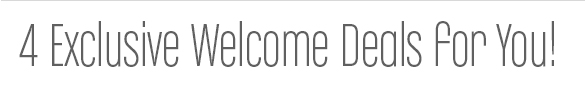 Exclusive Welcome Deals!